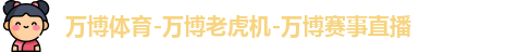 万博体育-万博老虎机-万博赛事直播